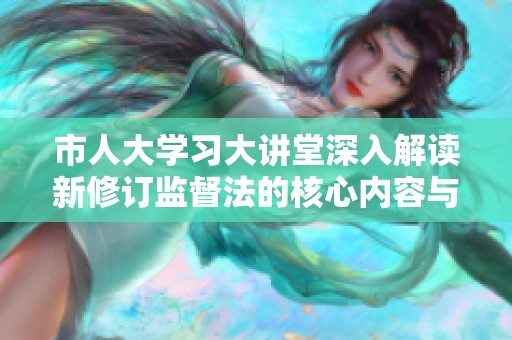 市人大学习大讲堂深入解读新修订监督法的核心内容与实施影响
