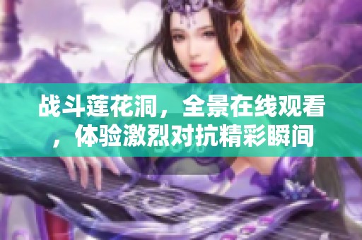 战斗莲花洞，全景在线观看，体验激烈对抗精彩瞬间