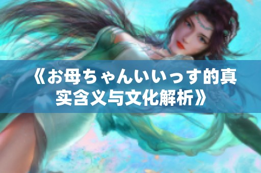 《お母ちゃんいいっす的真实含义与文化解析》