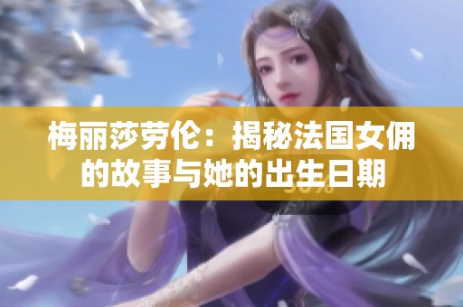 梅丽莎劳伦：揭秘法国女佣的故事与她的出生日期