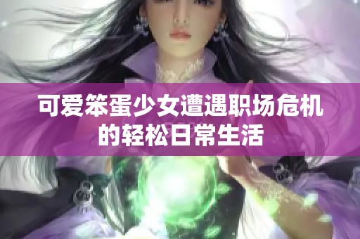 可爱笨蛋少女遭遇职场危机的轻松日常生活