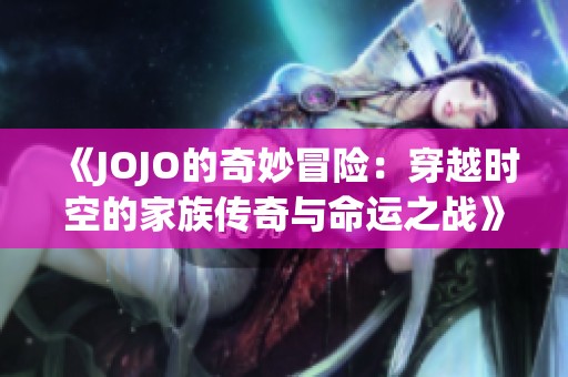《JOJO的奇妙冒险：穿越时空的家族传奇与命运之战》