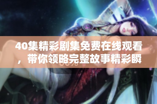 40集精彩剧集免费在线观看，带你领略完整故事精彩瞬间