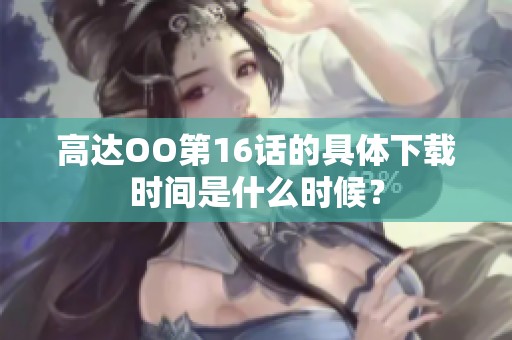 高达OO第16话的具体下载时间是什么时候？