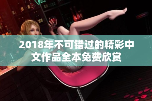 2018年不可错过的精彩中文作品全本免费欣赏