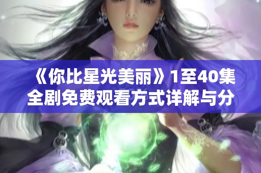 《你比星光美丽》1至40集全剧免费观看方式详解与分享