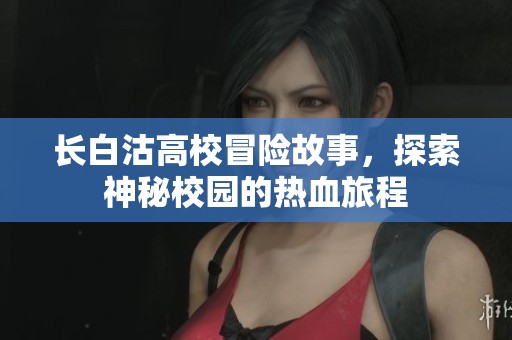 长白沽高校冒险故事，探索神秘校园的热血旅程