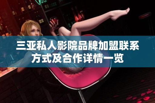三亚私人影院品牌加盟联系方式及合作详情一览