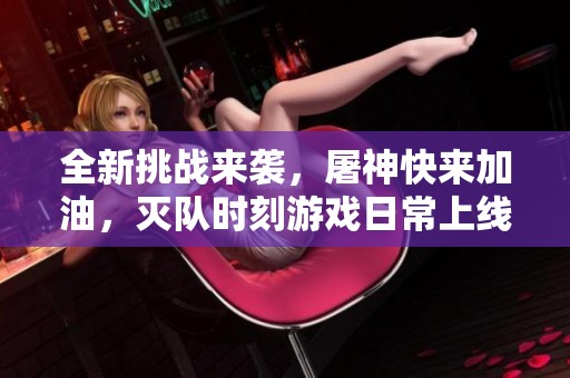 全新挑战来袭，屠神快来加油，灭队时刻游戏日常上线！
