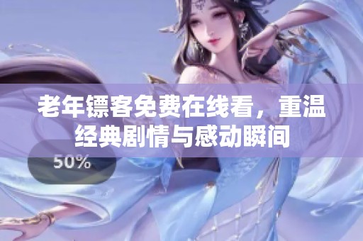 老年镖客免费在线看，重温经典剧情与感动瞬间
