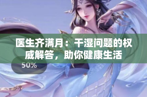 医生齐满月：干湿问题的权威解答，助你健康生活