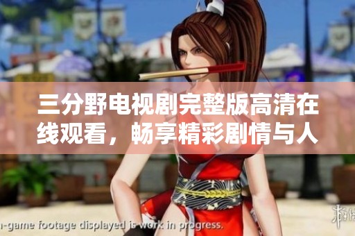 三分野电视剧完整版高清在线观看，畅享精彩剧情与人物互动