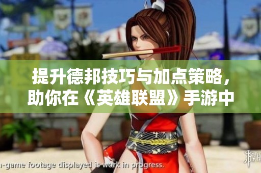 提升德邦技巧与加点策略，助你在《英雄联盟》手游中大展宏图
