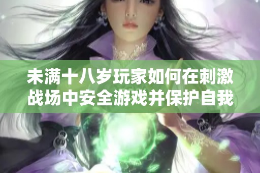 未满十八岁玩家如何在刺激战场中安全游戏并保护自我