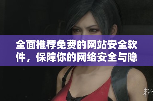 全面推荐免费的网站安全软件，保障你的网络安全与隐私