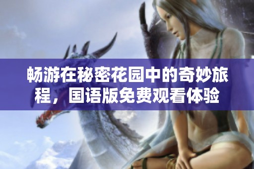 畅游在秘密花园中的奇妙旅程，国语版免费观看体验