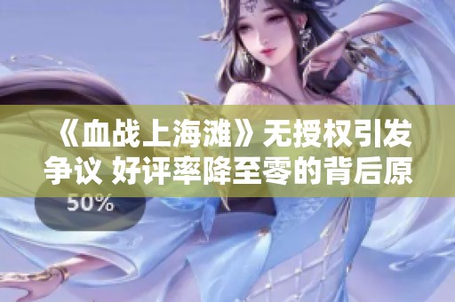 《血战上海滩》无授权引发争议 好评率降至零的背后原因探究