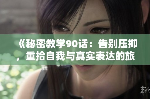 《秘密教学90话：告别压抑，重拾自我与真实表达的旅程》