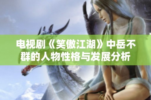 电视剧《笑傲江湖》中岳不群的人物性格与发展分析