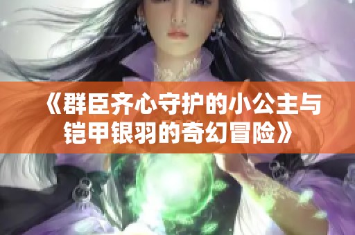 《群臣齐心守护的小公主与铠甲银羽的奇幻冒险》