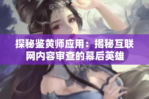 探秘鉴黄师应用：揭秘互联网内容审查的幕后英雄