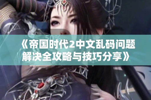 《帝国时代2中文乱码问题解决全攻略与技巧分享》