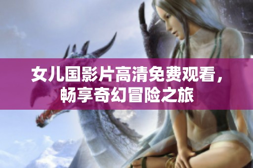 女儿国影片高清免费观看，畅享奇幻冒险之旅
