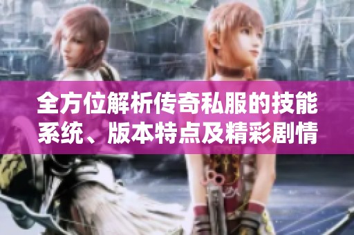 全方位解析传奇私服的技能系统、版本特点及精彩剧情