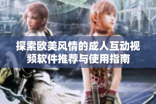 探索欧美风情的成人互动视频软件推荐与使用指南