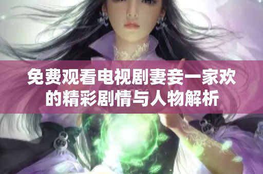 免费观看电视剧妻妾一家欢的精彩剧情与人物解析