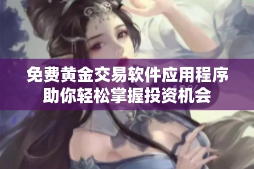 免费黄金交易软件应用程序助你轻松掌握投资机会