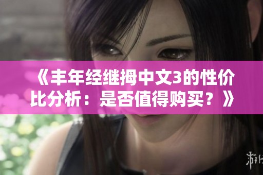 《丰年经继拇中文3的性价比分析：是否值得购买？》