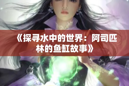 《探寻水中的世界：阿司匹林的鱼缸故事》