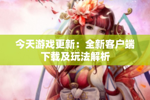 今天游戏更新：全新客户端下载及玩法解析