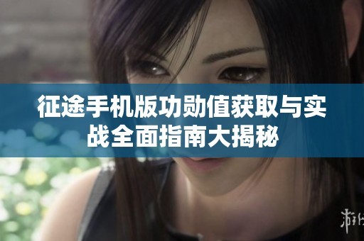 征途手机版功勋值获取与实战全面指南大揭秘