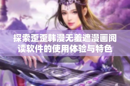 探索歪歪韩漫无羞遮漫画阅读软件的使用体验与特色