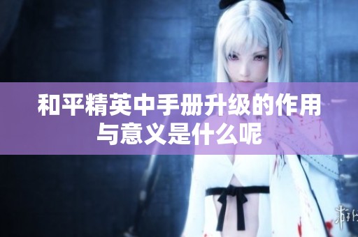 和平精英中手册升级的作用与意义是什么呢