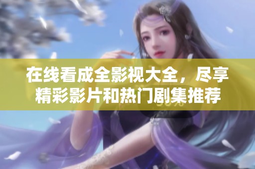 在线看成全影视大全，尽享精彩影片和热门剧集推荐