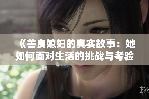 《善良媳妇的真实故事：她如何面对生活的挑战与考验》