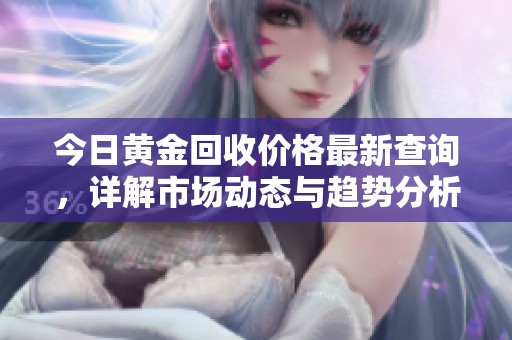 今日黄金回收价格最新查询，详解市场动态与趋势分析