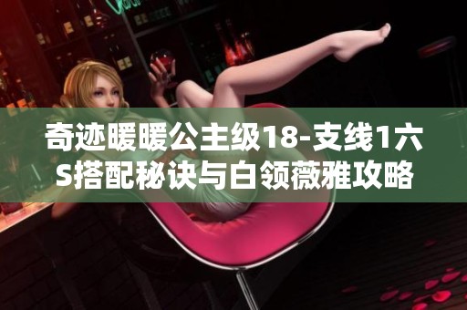 奇迹暖暖公主级18-支线1六S搭配秘诀与白领薇雅攻略解析