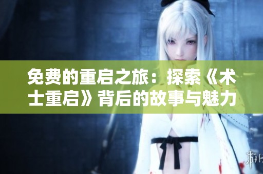 免费的重启之旅：探索《术士重启》背后的故事与魅力