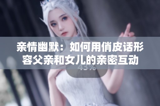 亲情幽默：如何用俏皮话形容父亲和女儿的亲密互动