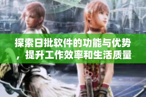 探索日批软件的功能与优势，提升工作效率和生活质量