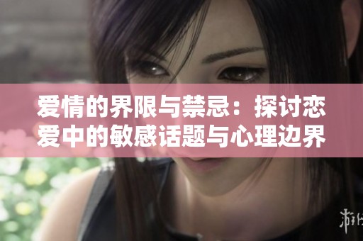 爱情的界限与禁忌：探讨恋爱中的敏感话题与心理边界