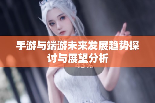 手游与端游未来发展趋势探讨与展望分析