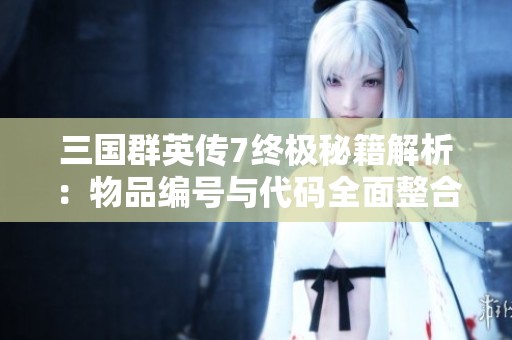 三国群英传7终极秘籍解析：物品编号与代码全面整合指南