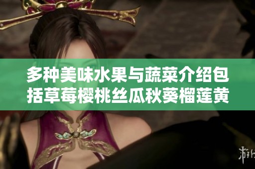 多种美味水果与蔬菜介绍包括草莓樱桃丝瓜秋葵榴莲黄瓜