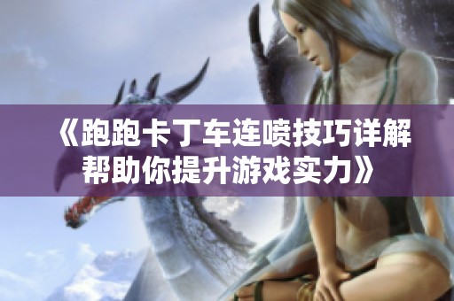 《跑跑卡丁车连喷技巧详解帮助你提升游戏实力》