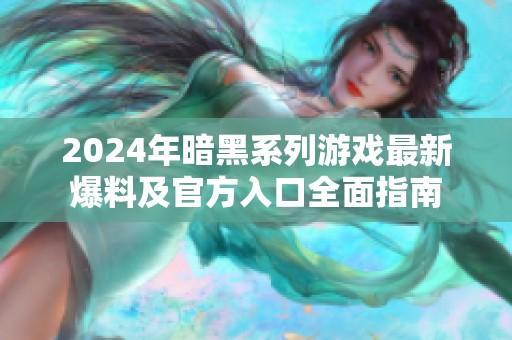 2024年暗黑系列游戏最新爆料及官方入口全面指南